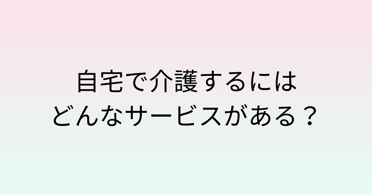 自宅で介護するには？
