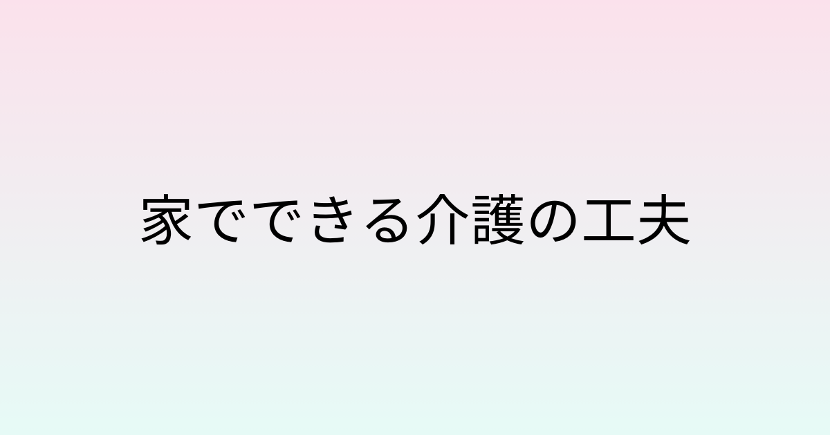 家でできる介護の工夫