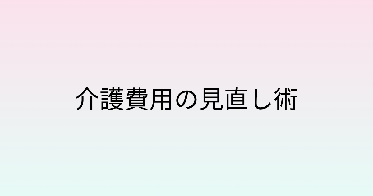 介護費用の見直し術