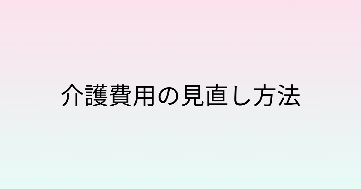 介護費用の見直し方法