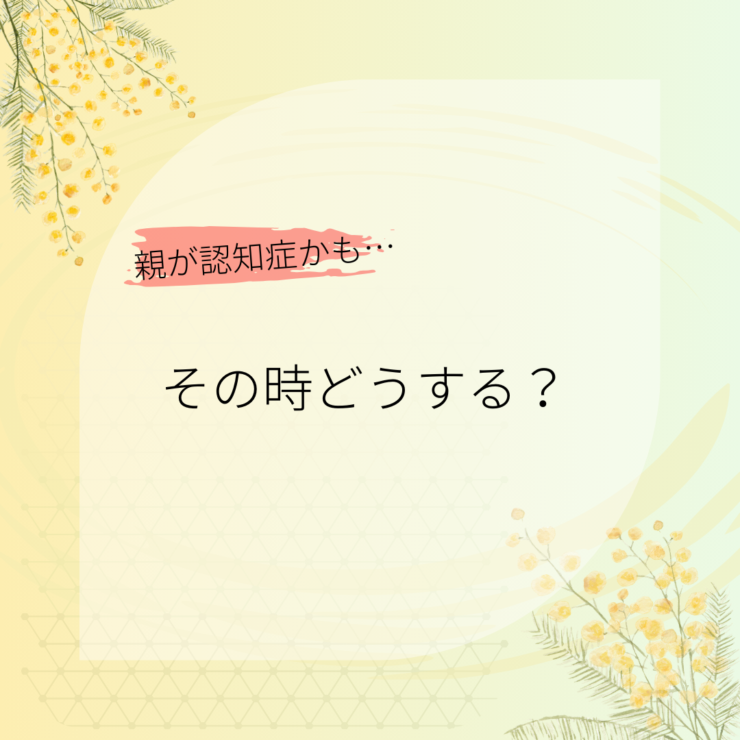 親が認知症、その時どうする？